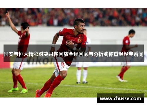 国安与恒大精彩对决录像回放全程回顾与分析助你重温经典瞬间