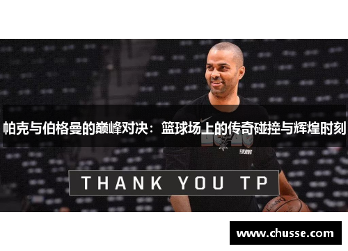 帕克与伯格曼的巅峰对决：篮球场上的传奇碰撞与辉煌时刻