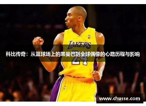 科比传奇：从篮球场上的黑曼巴到全球偶像的心路历程与影响