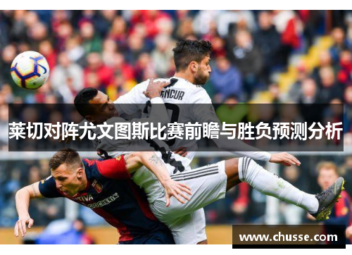 莱切对阵尤文图斯比赛前瞻与胜负预测分析